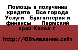 Помощь в получении кредита - Все города Услуги » Бухгалтерия и финансы   . Пермский край,Кизел г.